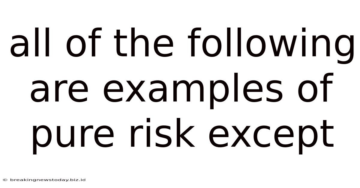 All Of The Following Are Examples Of Pure Risk Except