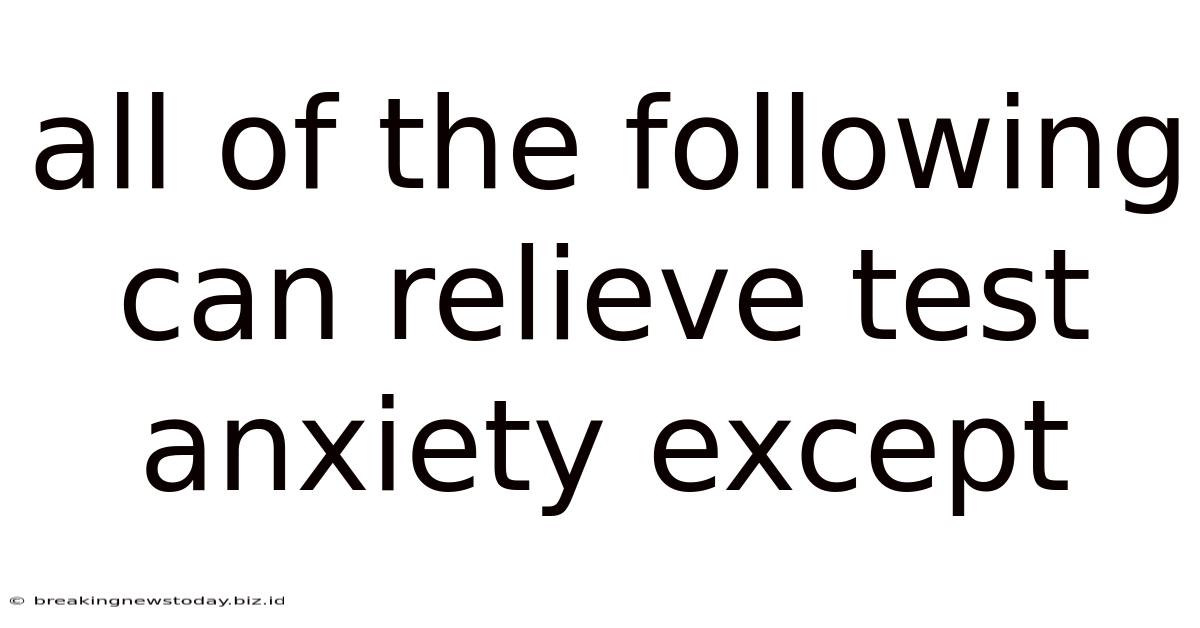 All Of The Following Can Relieve Test Anxiety Except