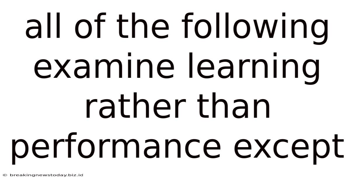 All Of The Following Examine Learning Rather Than Performance Except
