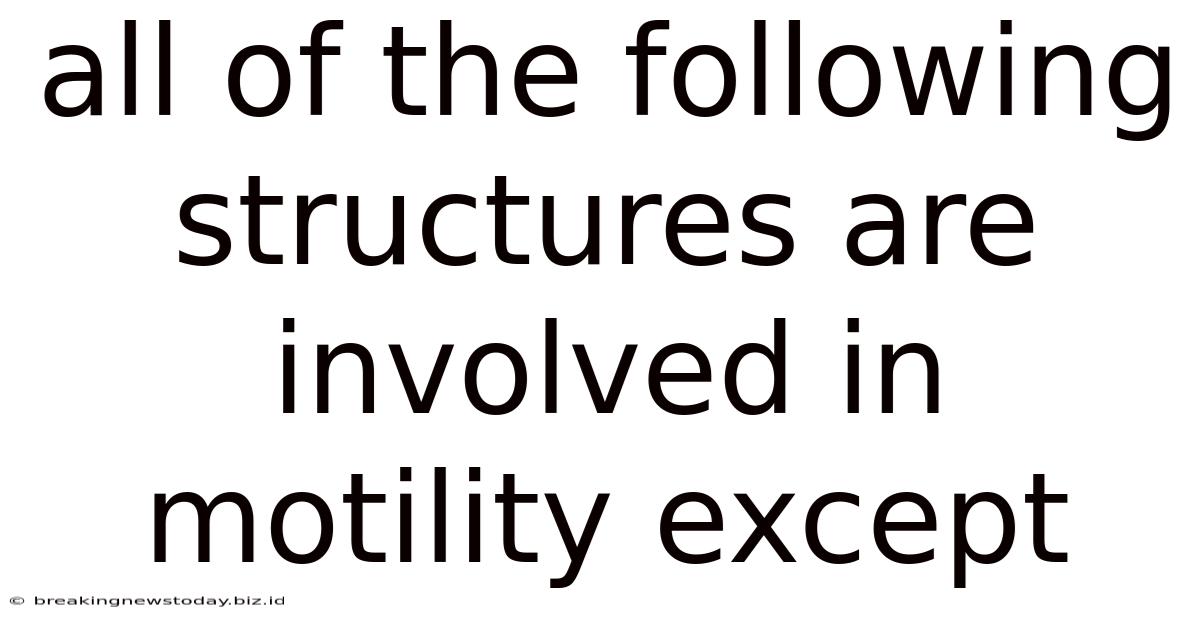 All Of The Following Structures Are Involved In Motility Except