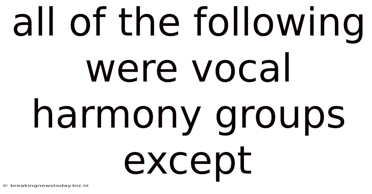 All Of The Following Were Vocal Harmony Groups Except