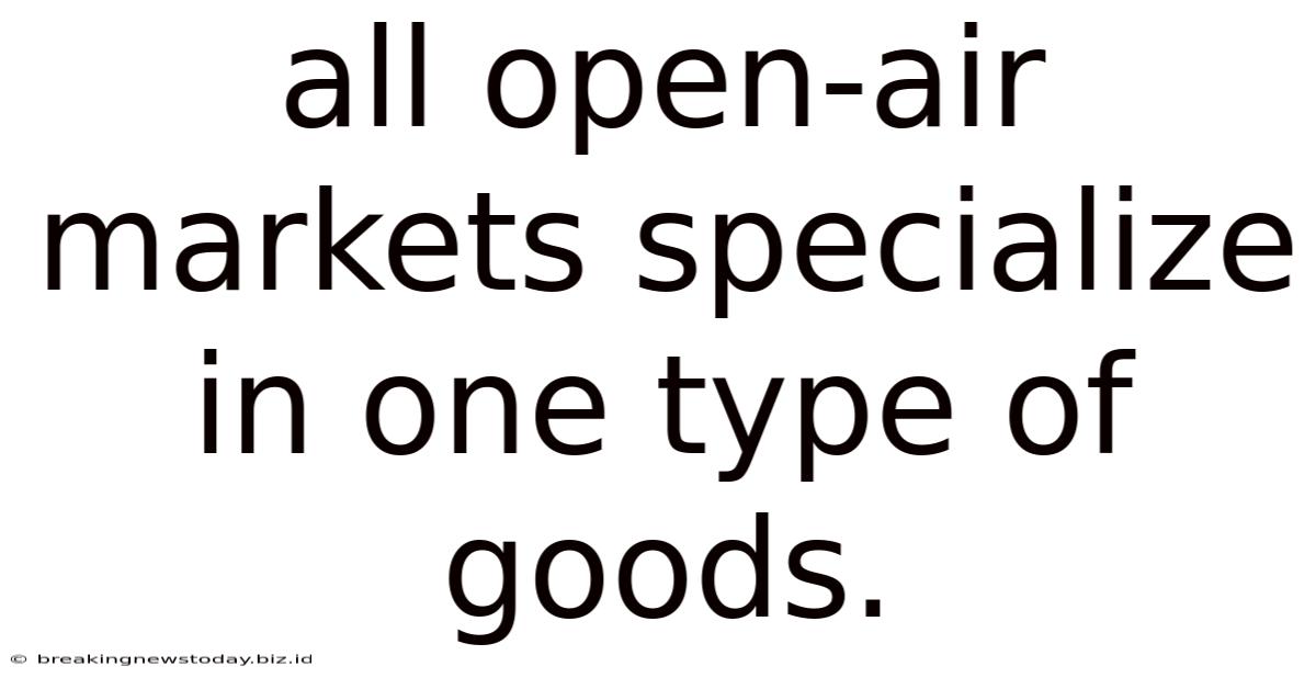 All Open-air Markets Specialize In One Type Of Goods.