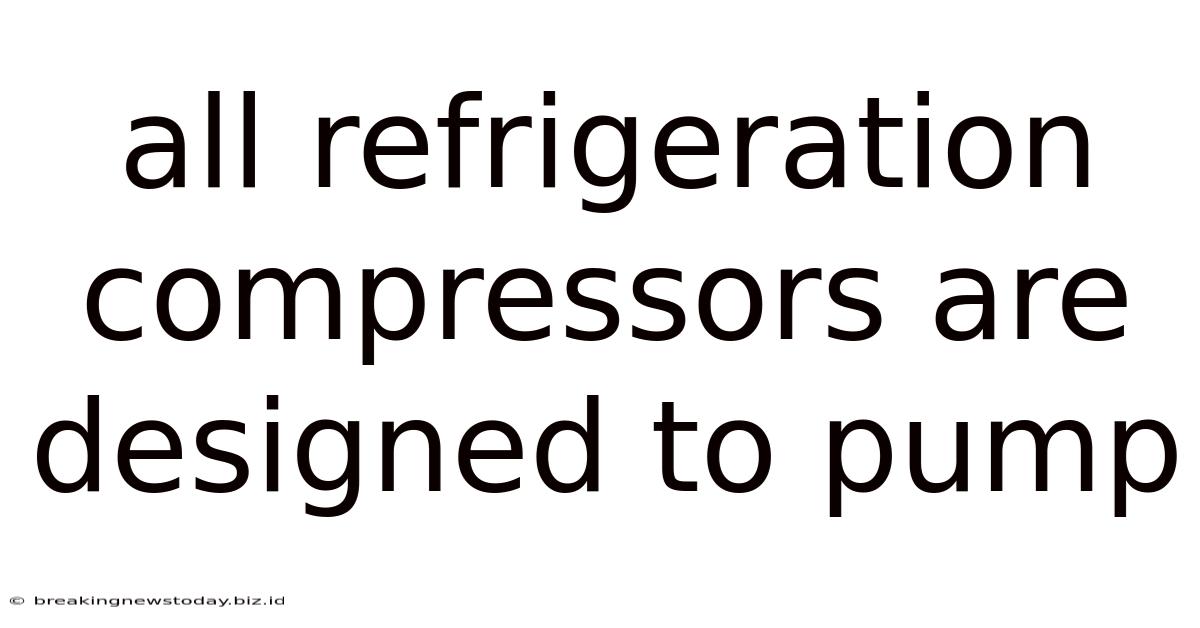 All Refrigeration Compressors Are Designed To Pump