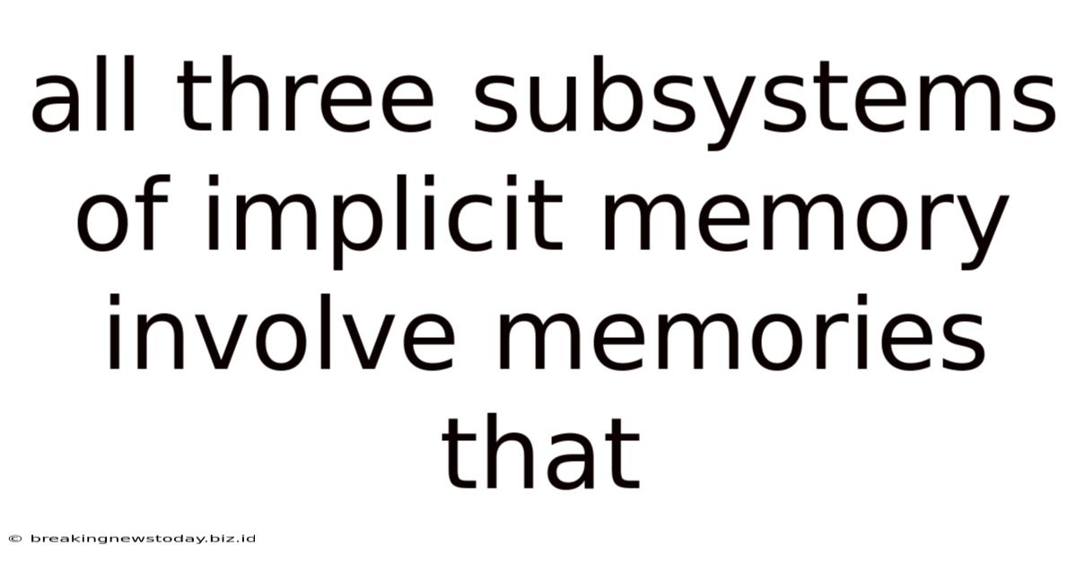 All Three Subsystems Of Implicit Memory Involve Memories That