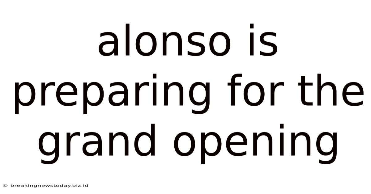 Alonso Is Preparing For The Grand Opening