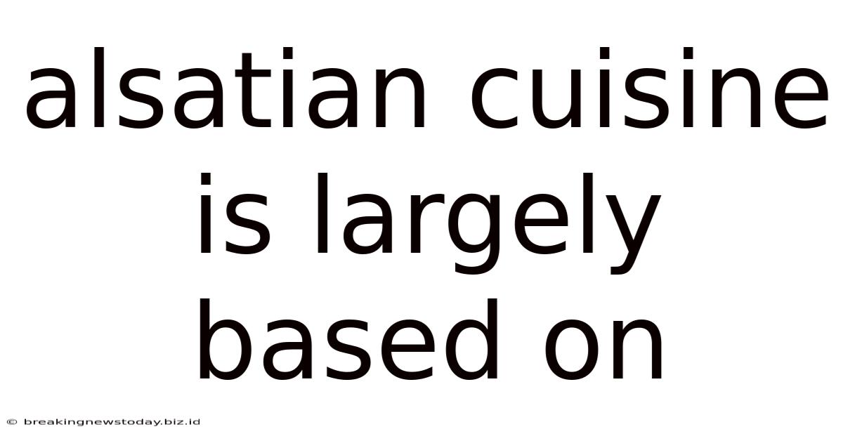 Alsatian Cuisine Is Largely Based On