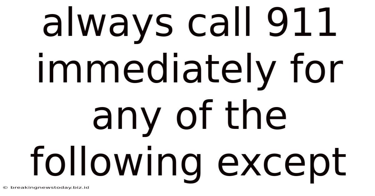 Always Call 911 Immediately For Any Of The Following Except