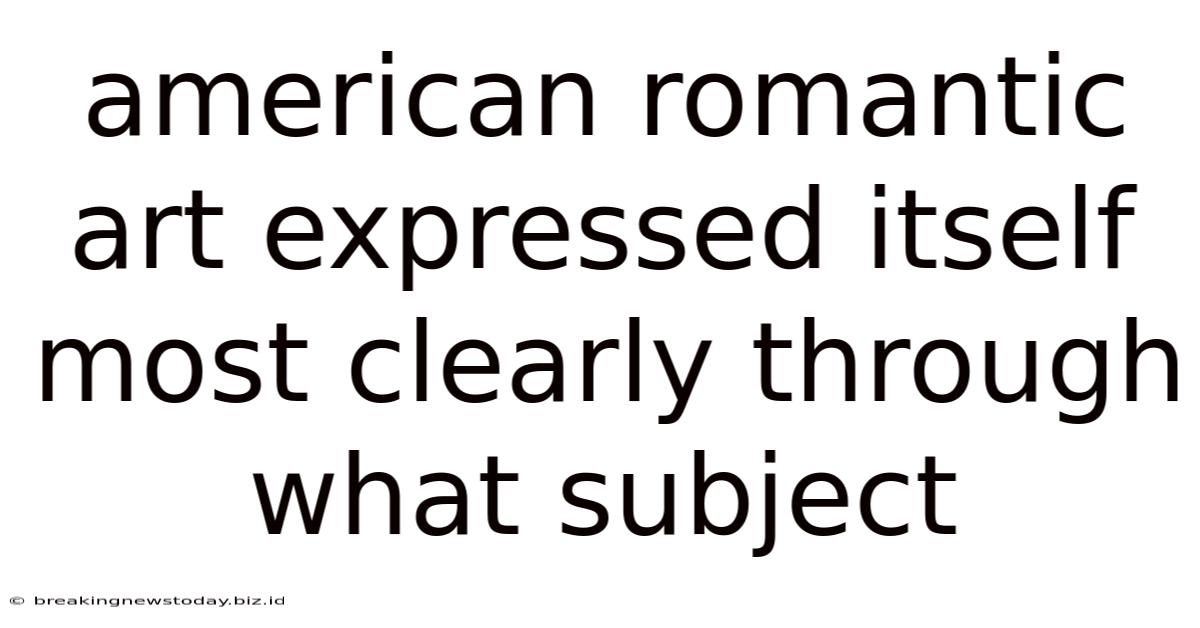 American Romantic Art Expressed Itself Most Clearly Through What Subject