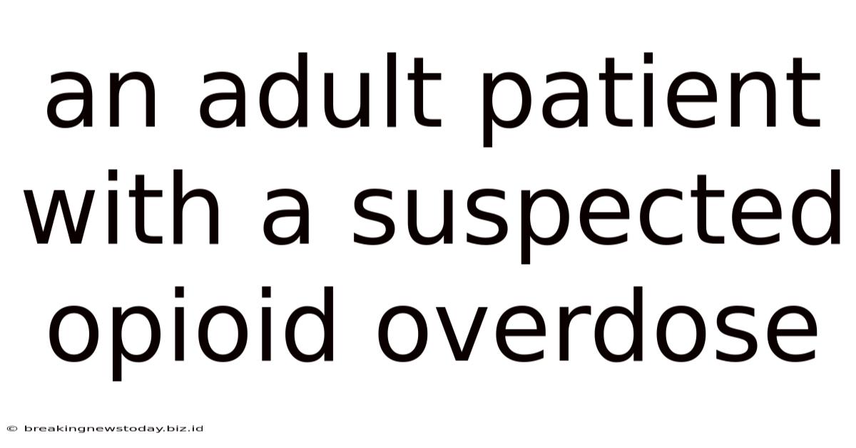 An Adult Patient With A Suspected Opioid Overdose