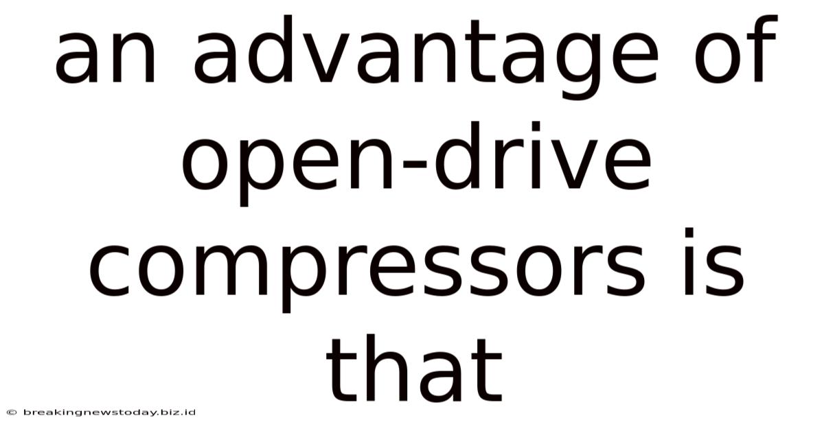 An Advantage Of Open-drive Compressors Is That