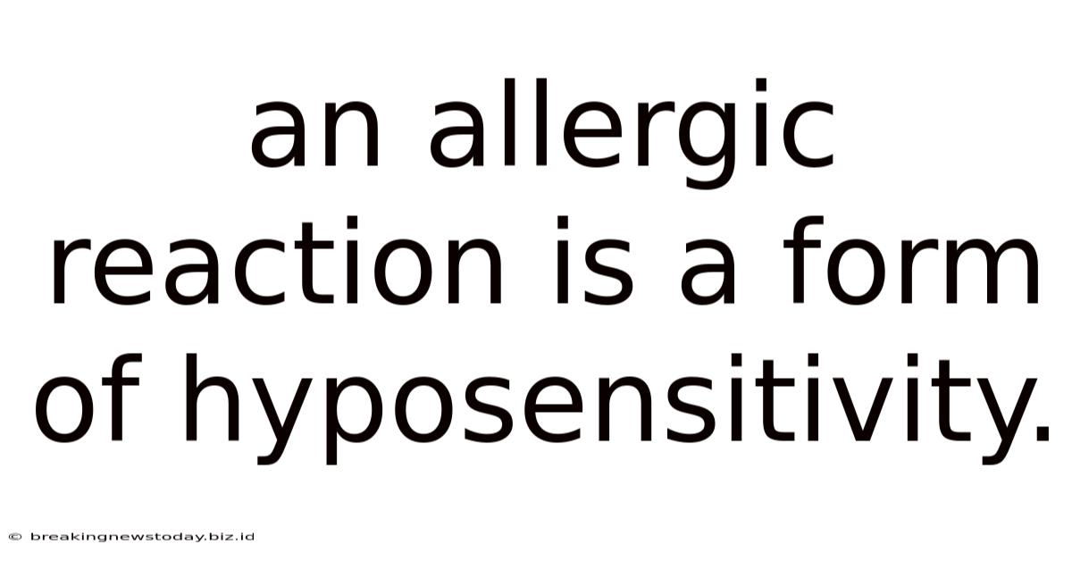 An Allergic Reaction Is A Form Of Hyposensitivity.