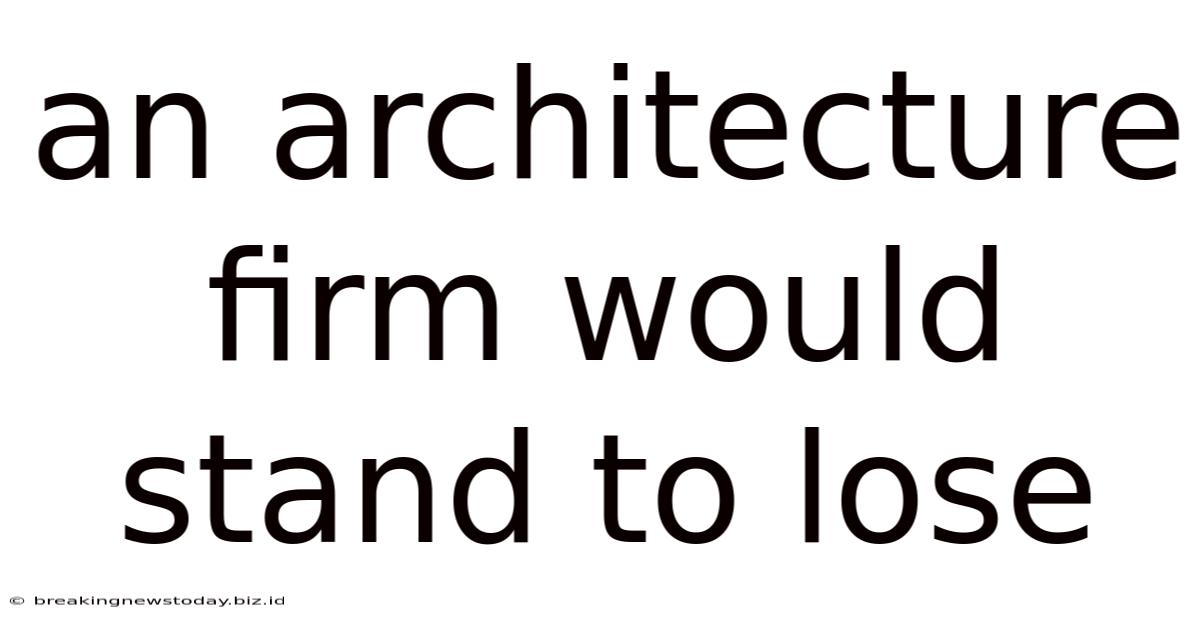 An Architecture Firm Would Stand To Lose