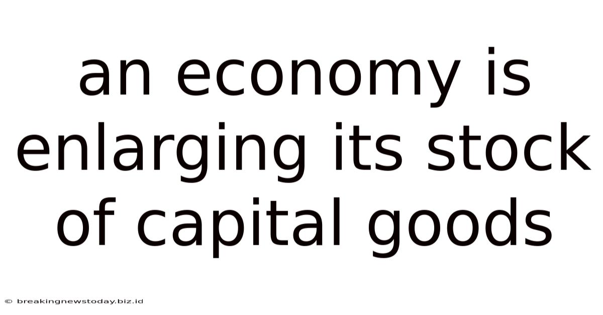 An Economy Is Enlarging Its Stock Of Capital Goods