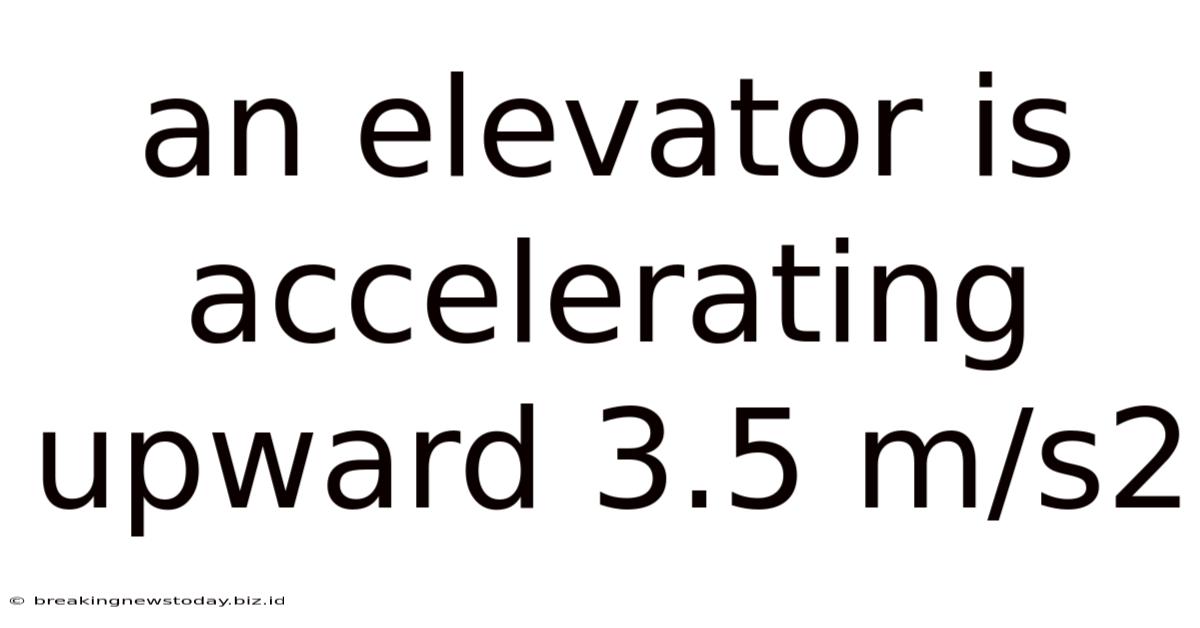 An Elevator Is Accelerating Upward 3.5 M/s2