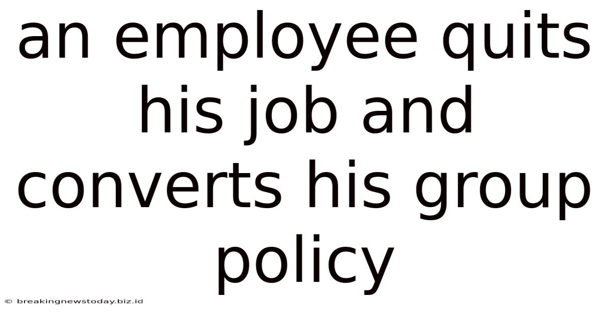 An Employee Quits His Job And Converts His Group Policy