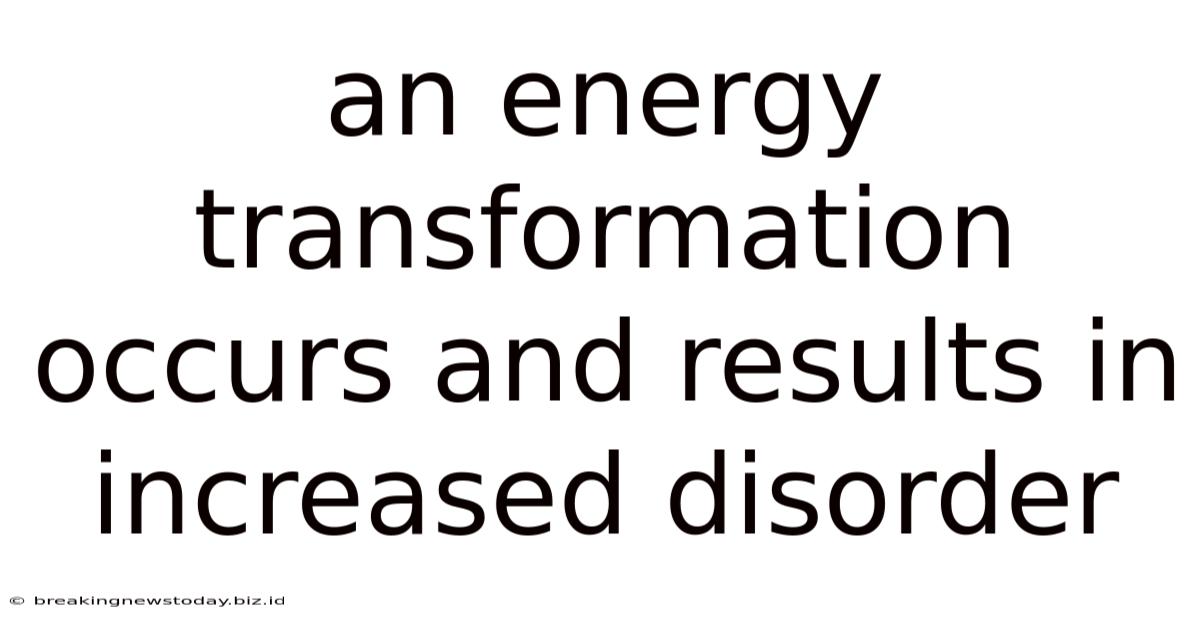 An Energy Transformation Occurs And Results In Increased Disorder