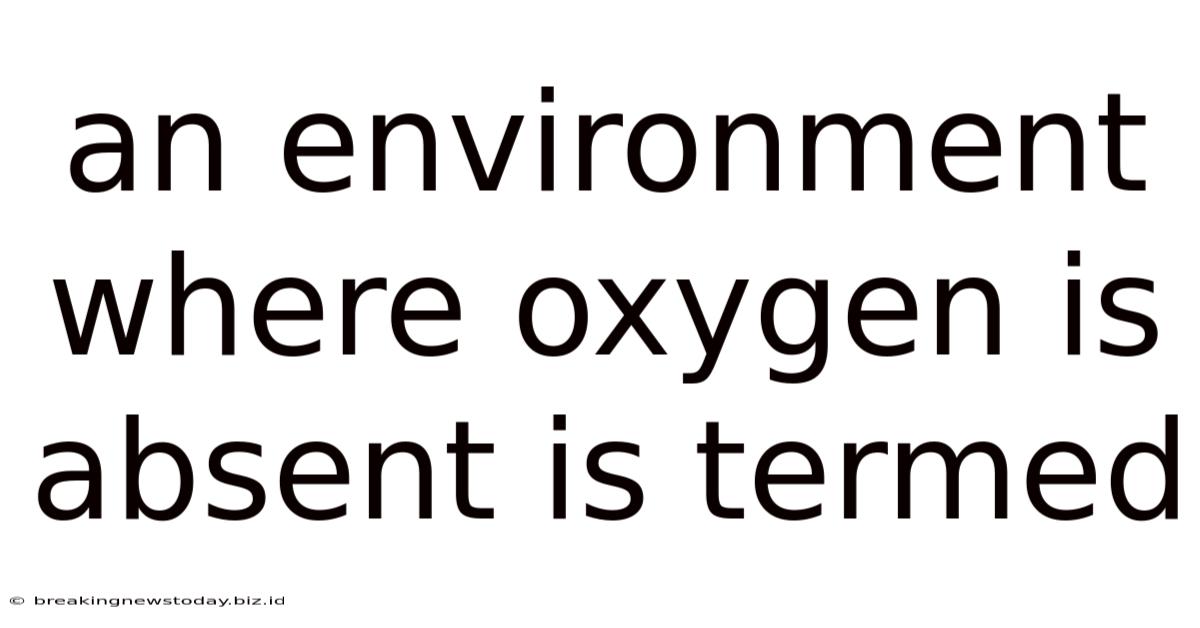 An Environment Where Oxygen Is Absent Is Termed