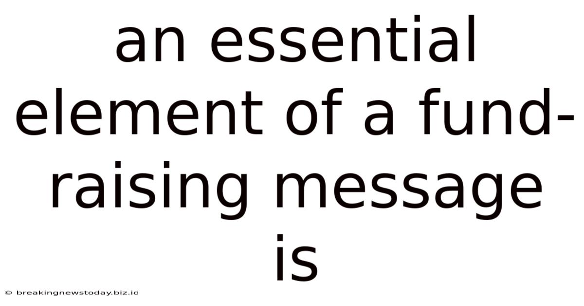 An Essential Element Of A Fund-raising Message Is