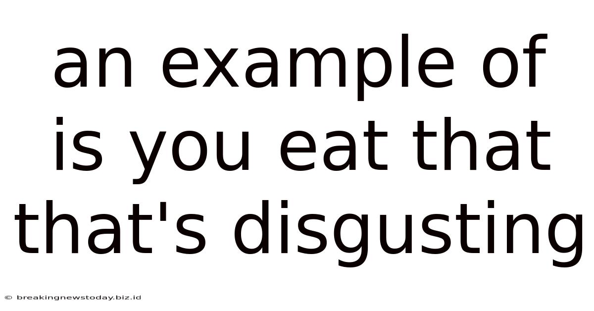 An Example Of Is You Eat That That's Disgusting