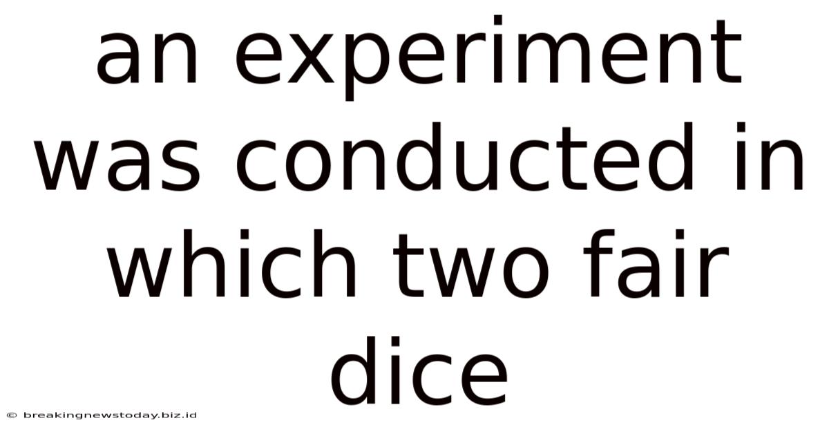 An Experiment Was Conducted In Which Two Fair Dice