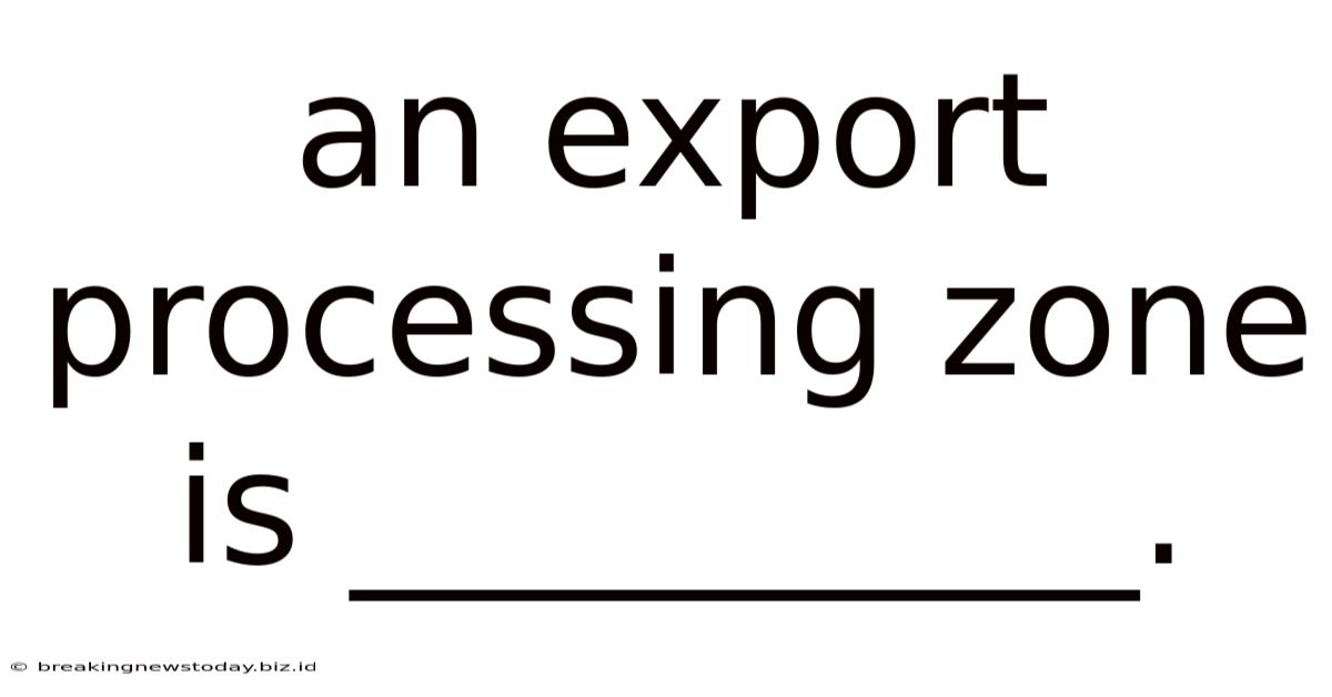 An Export Processing Zone Is __________.