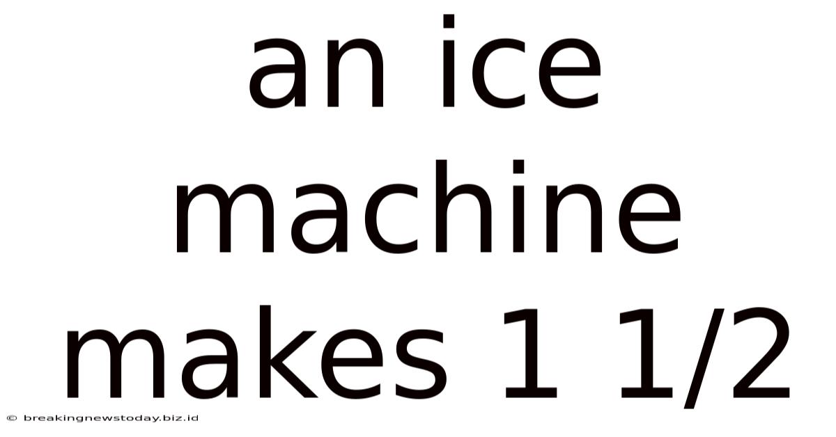 An Ice Machine Makes 1 1/2