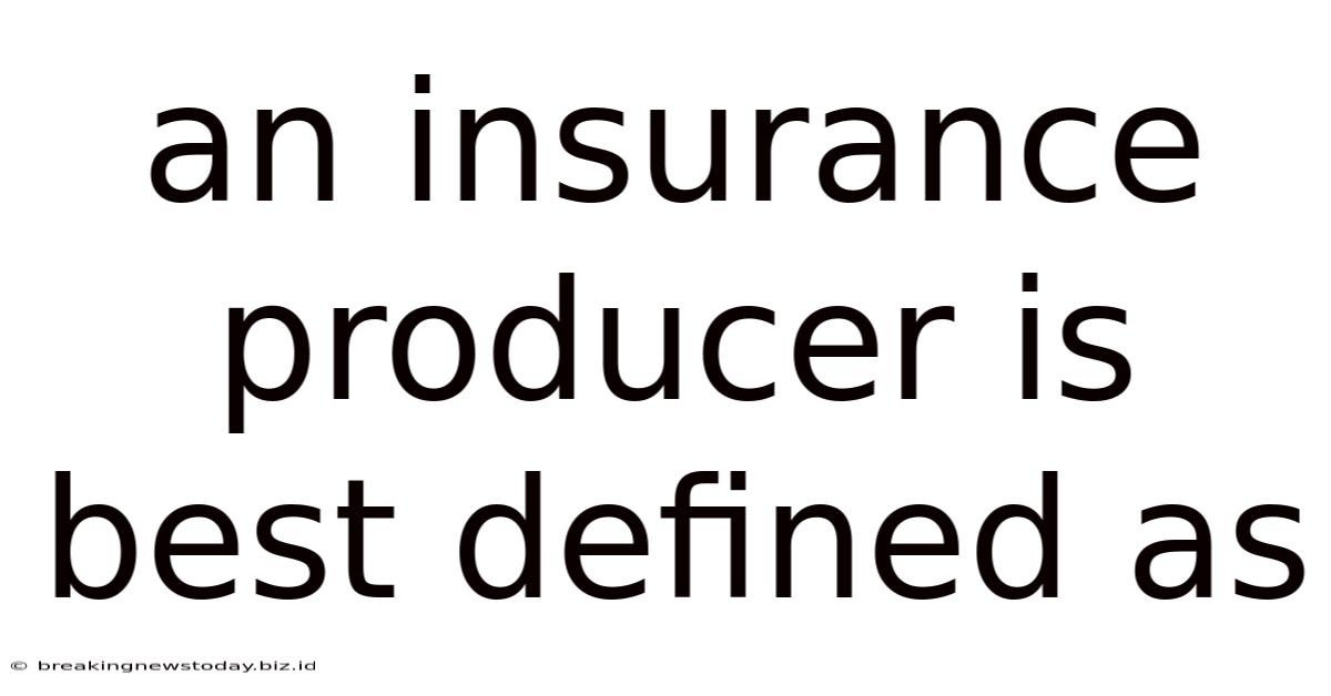 An Insurance Producer Is Best Defined As