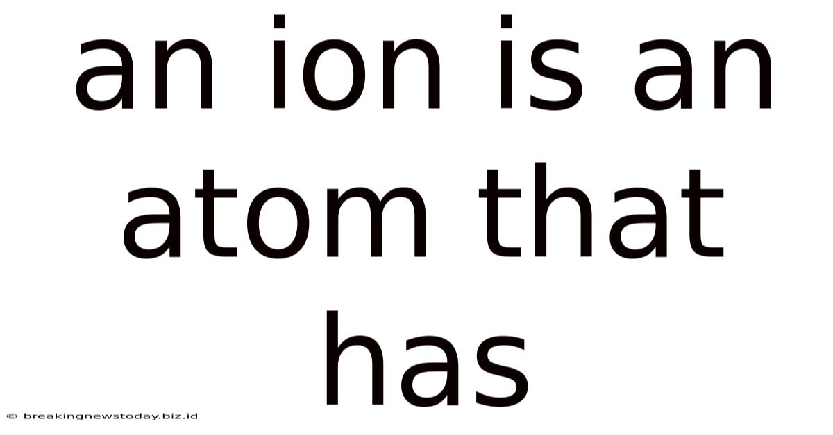 An Ion Is An Atom That Has