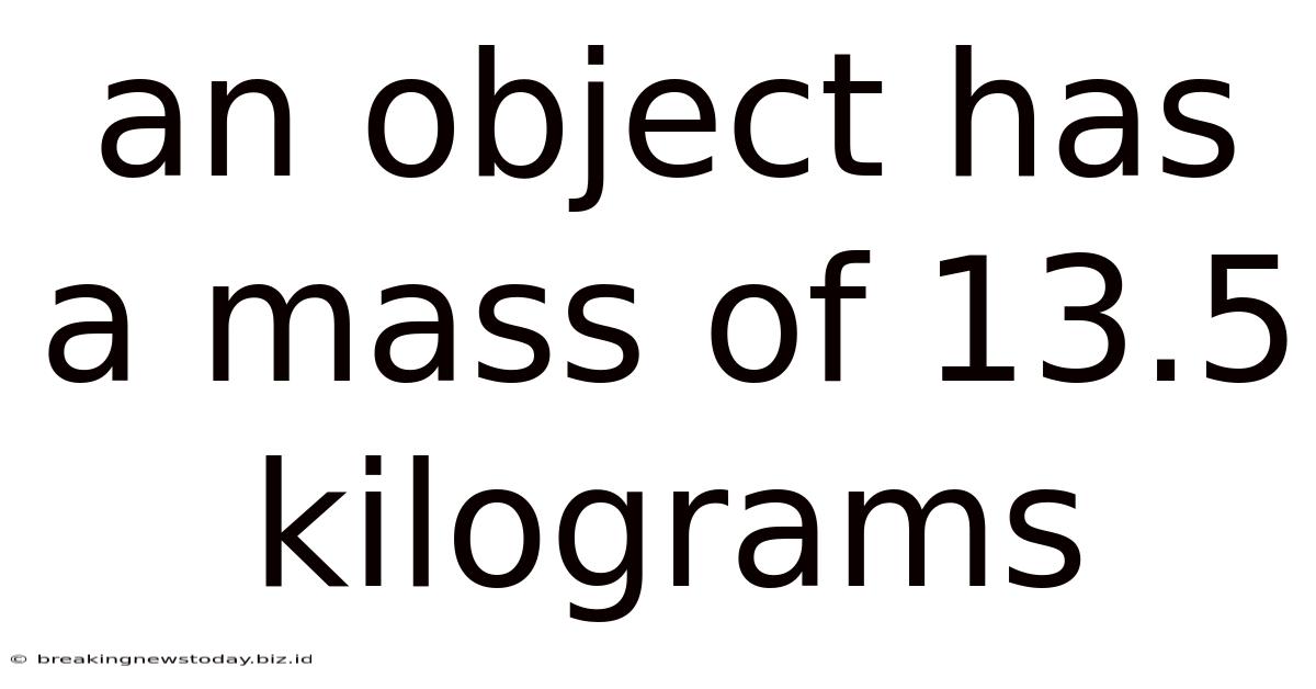 An Object Has A Mass Of 13.5 Kilograms
