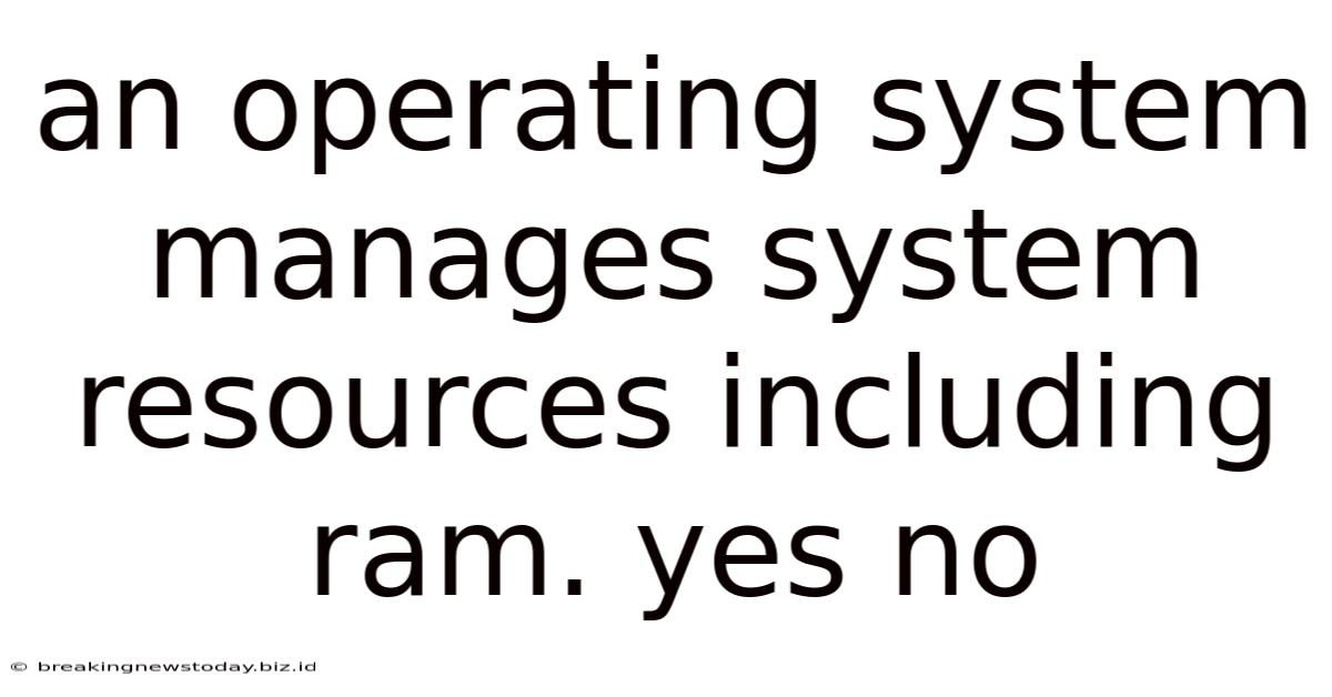 An Operating System Manages System Resources Including Ram. Yes No