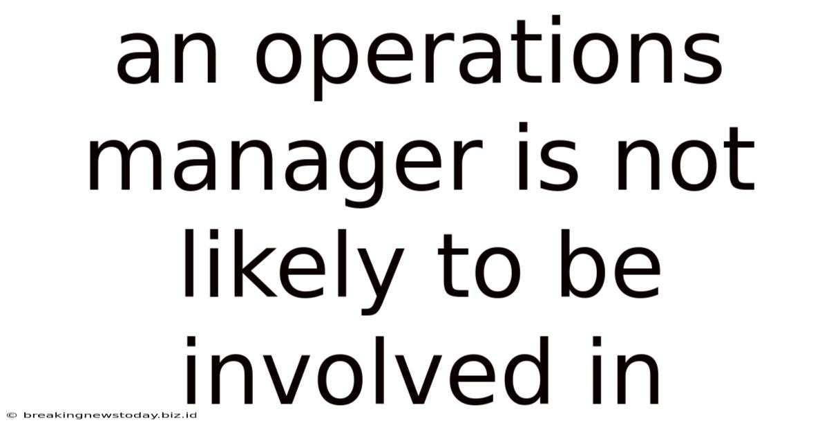 An Operations Manager Is Not Likely To Be Involved In