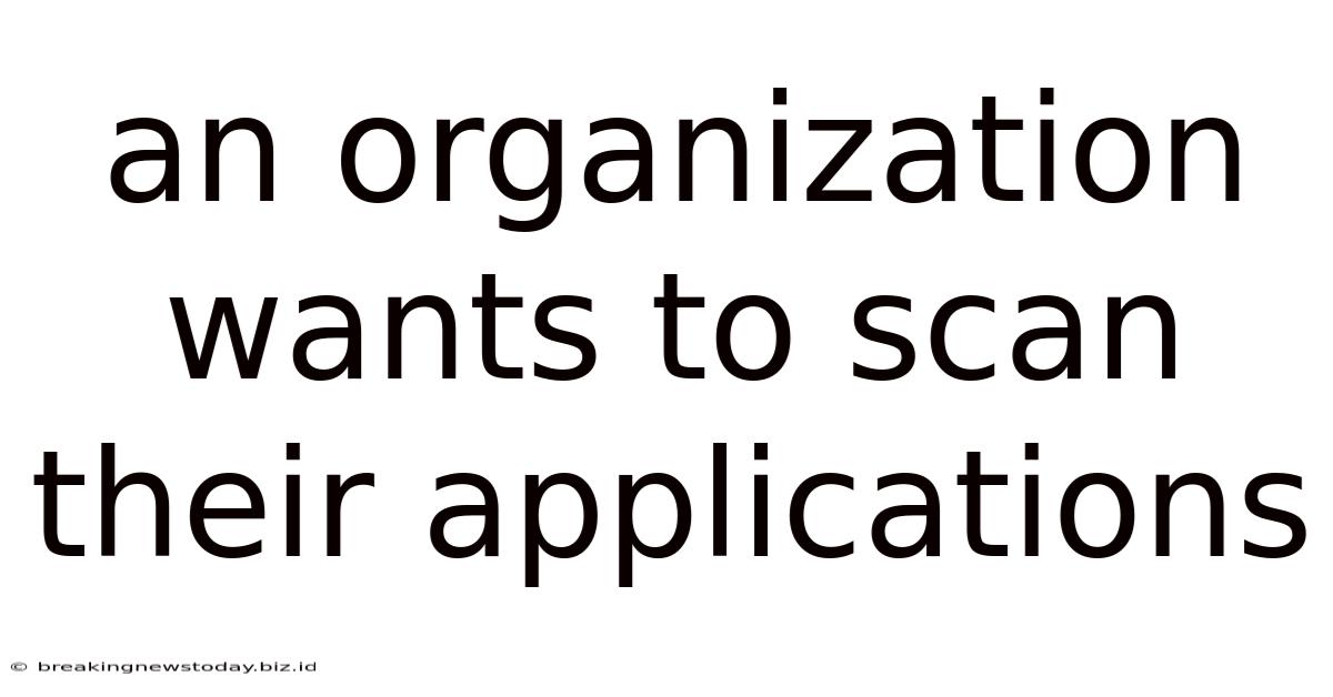 An Organization Wants To Scan Their Applications