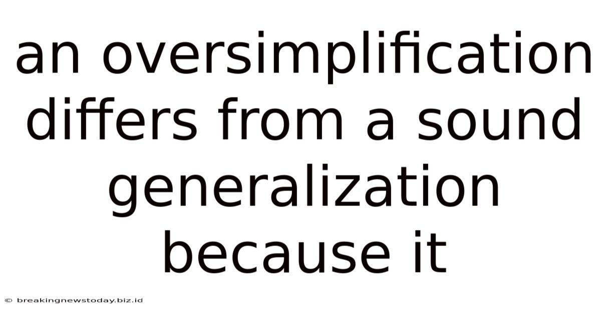 An Oversimplification Differs From A Sound Generalization Because It