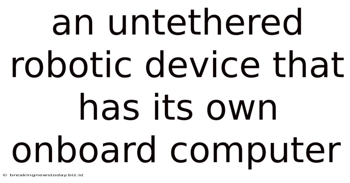 An Untethered Robotic Device That Has Its Own Onboard Computer