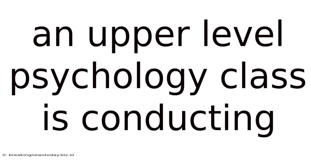 An Upper Level Psychology Class Is Conducting