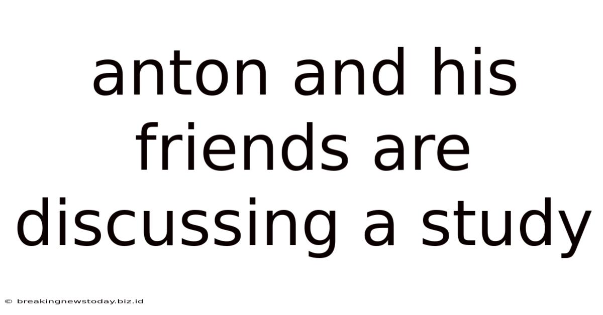 Anton And His Friends Are Discussing A Study