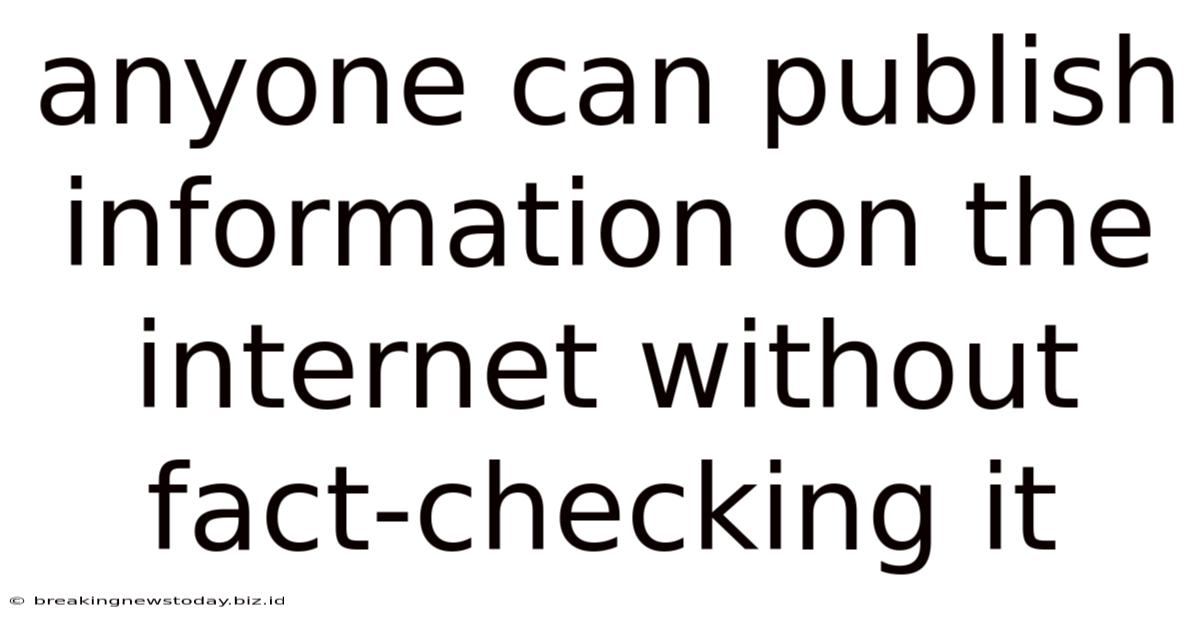 Anyone Can Publish Information On The Internet Without Fact-checking It