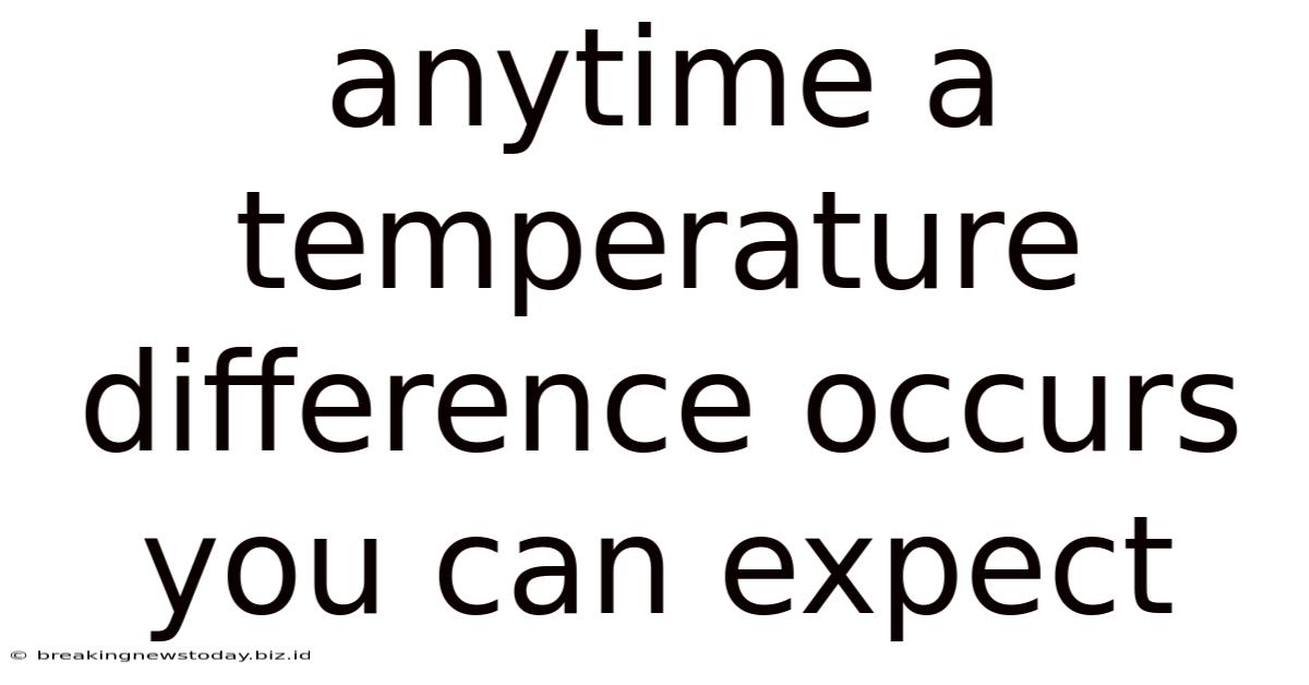 Anytime A Temperature Difference Occurs You Can Expect