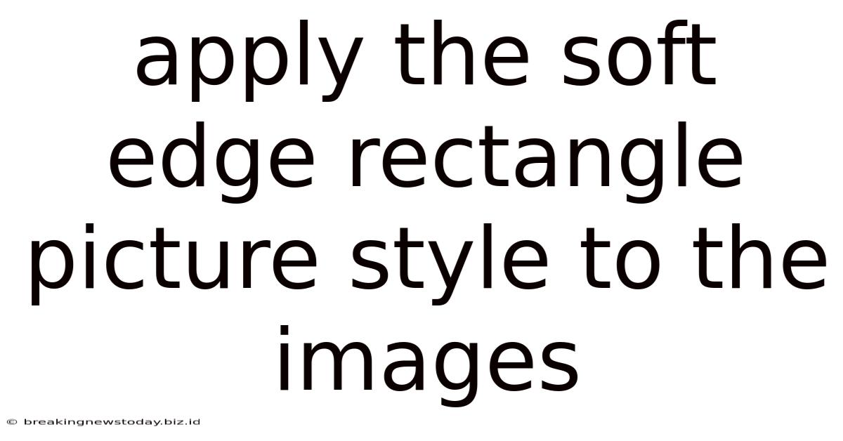 Apply The Soft Edge Rectangle Picture Style To The Images