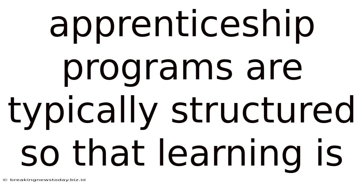 Apprenticeship Programs Are Typically Structured So That Learning Is