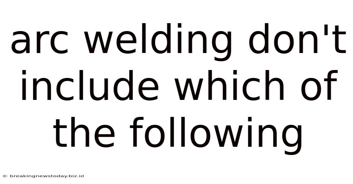 Arc Welding Don't Include Which Of The Following