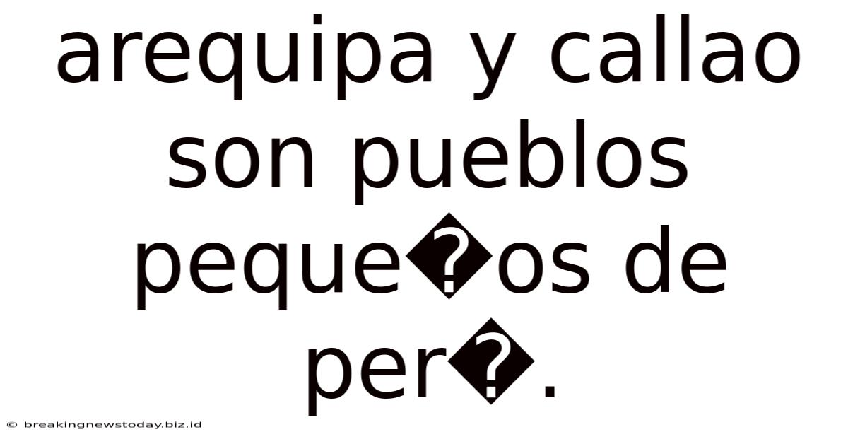 Arequipa Y Callao Son Pueblos Peque�os De Per�.