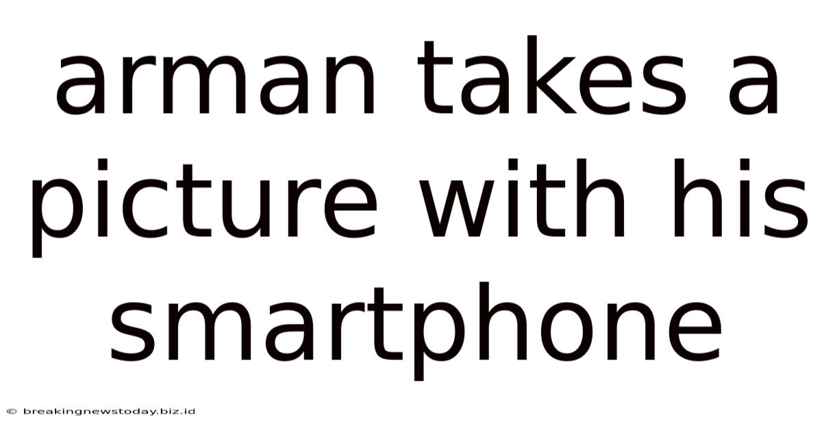 Arman Takes A Picture With His Smartphone