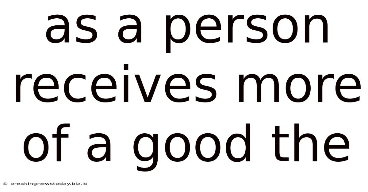 As A Person Receives More Of A Good The