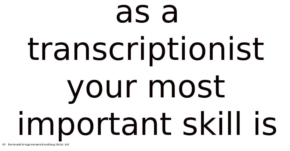 As A Transcriptionist Your Most Important Skill Is