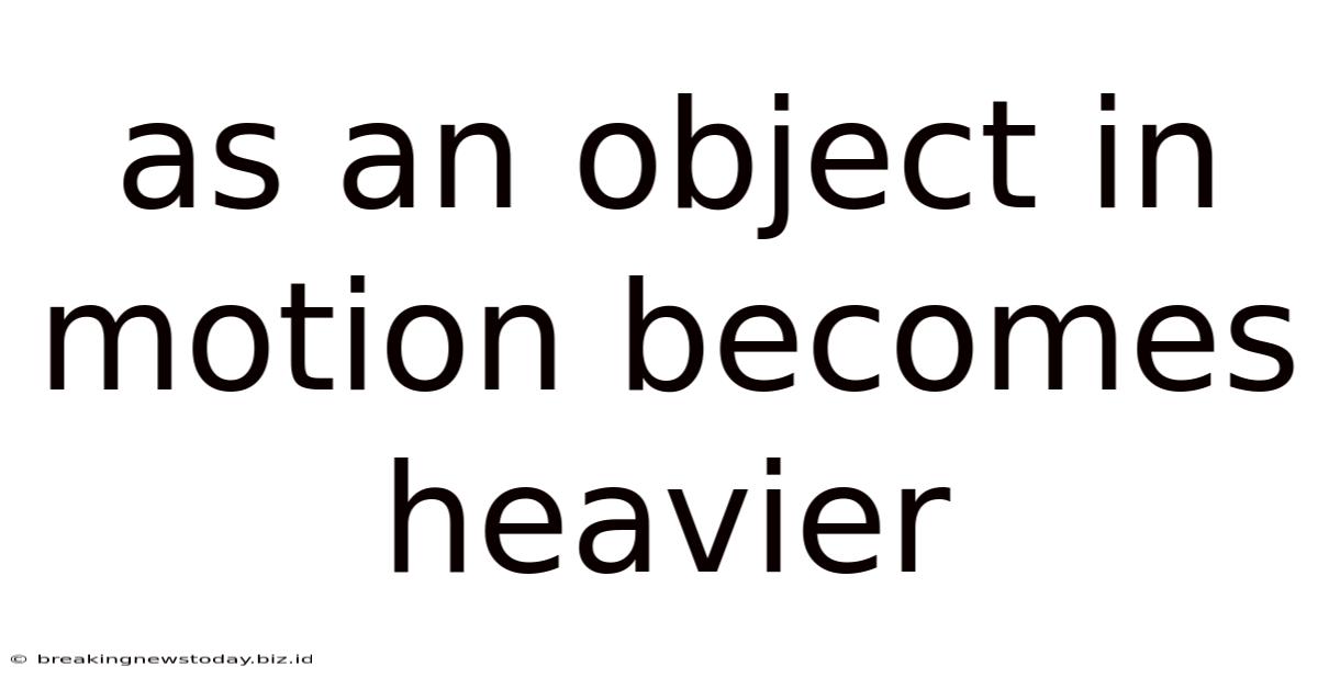 As An Object In Motion Becomes Heavier
