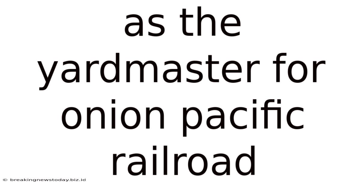 As The Yardmaster For Onion Pacific Railroad