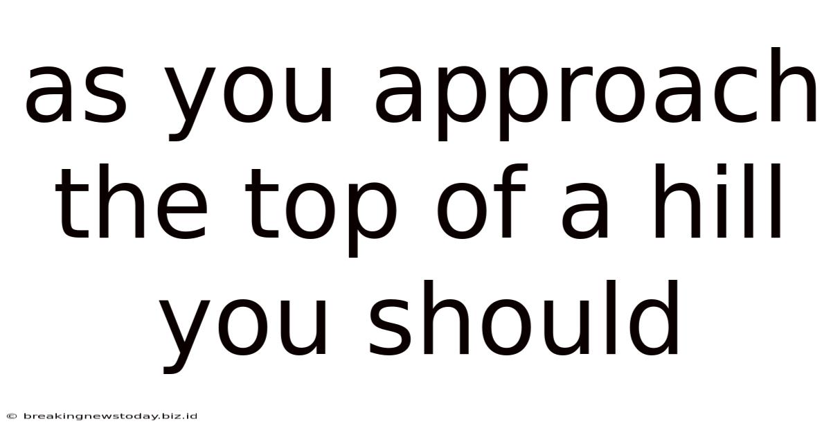 As You Approach The Top Of A Hill You Should