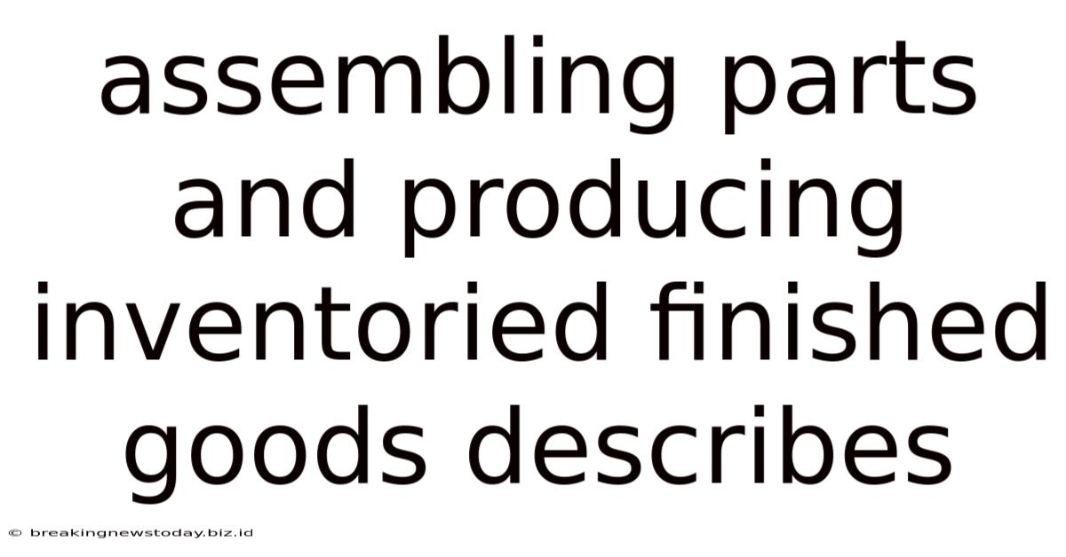 Assembling Parts And Producing Inventoried Finished Goods Describes