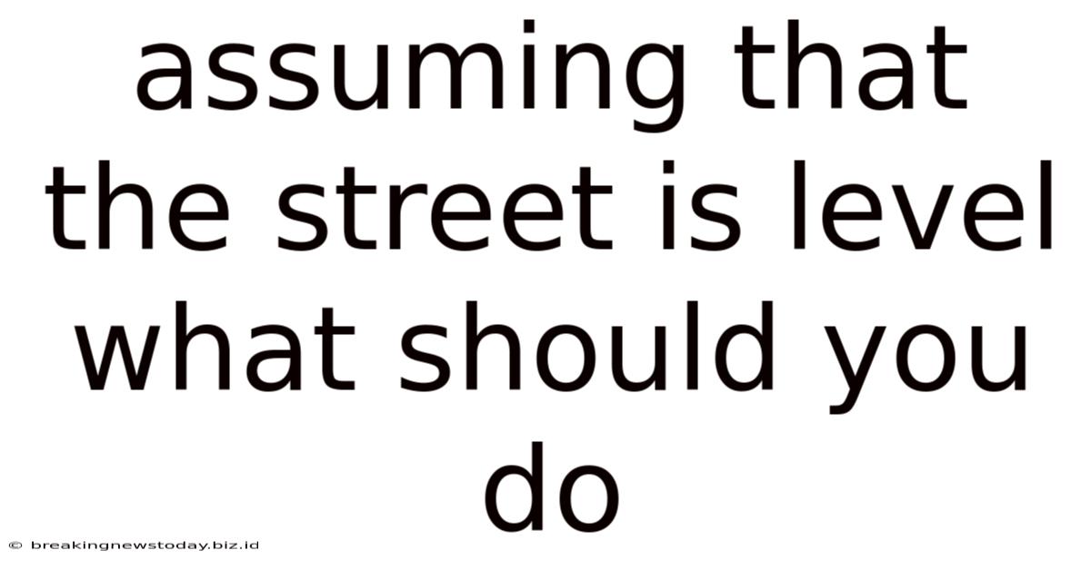 Assuming That The Street Is Level What Should You Do